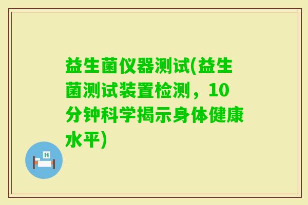 益生菌仪器测试(益生菌测试装置检测，10分钟科学揭示身体健康水平)