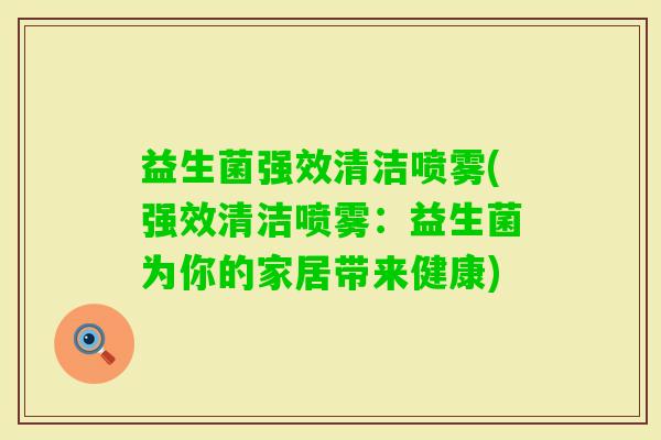 益生菌强效清洁喷雾(强效清洁喷雾：益生菌为你的家居带来健康)