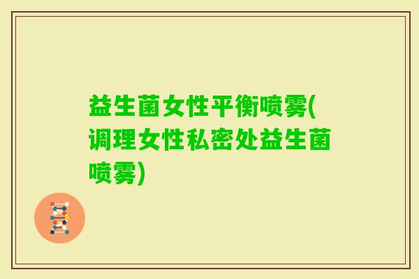 益生菌女性平衡喷雾(调理女性私密处益生菌喷雾)