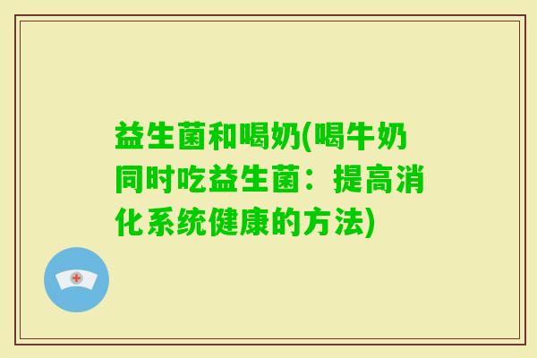 益生菌和喝奶(喝牛奶同时吃益生菌：提高消化系统健康的方法)