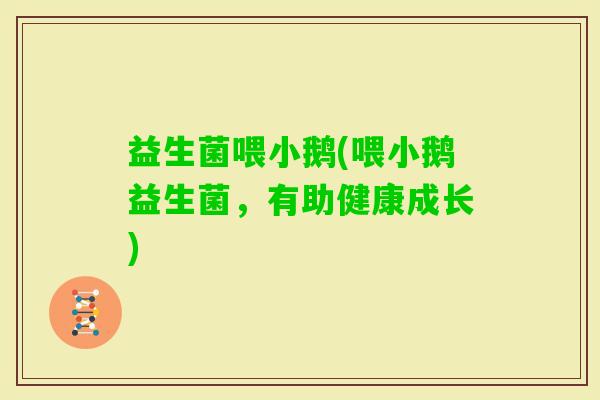 益生菌喂小鹅(喂小鹅益生菌，有助健康成长)