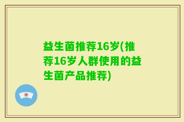 益生菌推荐16岁(推荐16岁人群使用的益生菌产品推荐)