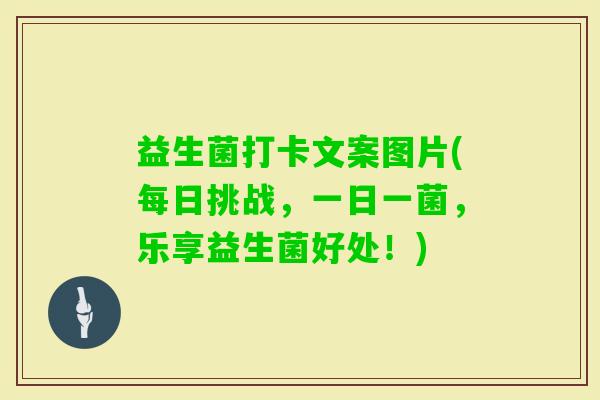 益生菌打卡文案图片(每日挑战，一日一菌，乐享益生菌好处！)