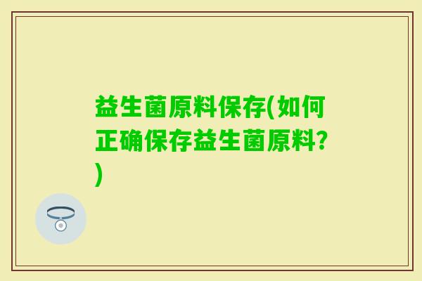 益生菌原料保存(如何正确保存益生菌原料？)