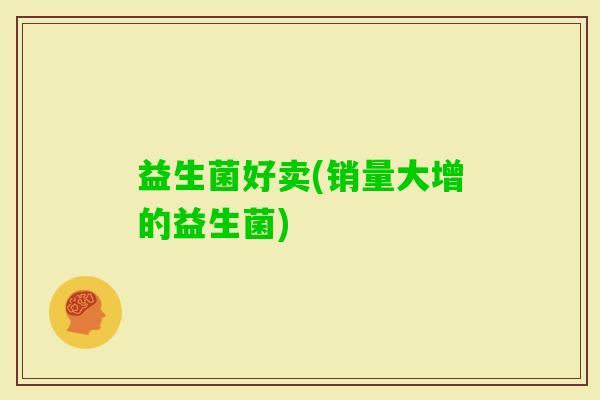 益生菌好卖(销量大增的益生菌)