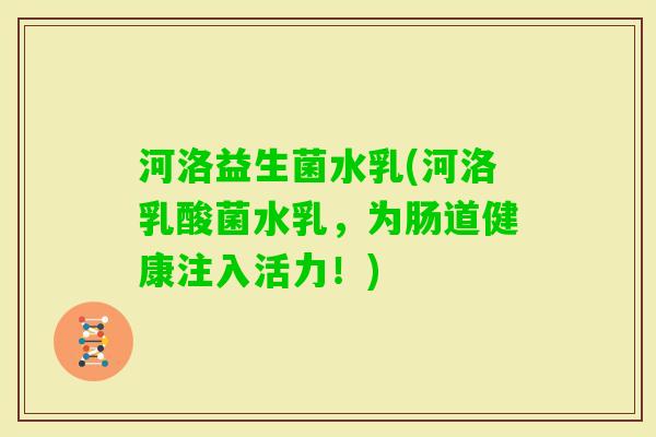 河洛益生菌水乳(河洛乳酸菌水乳，为肠道健康注入活力！)