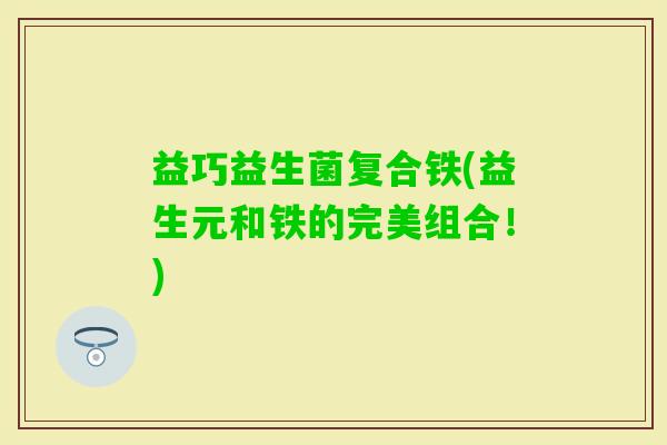 益巧益生菌复合铁(益生元和铁的完美组合！)