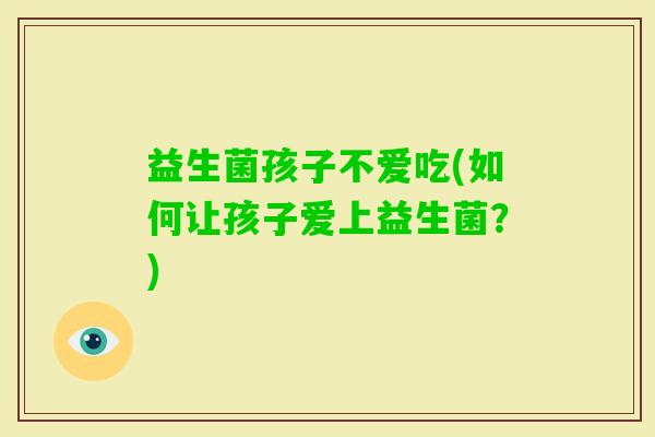益生菌孩子不爱吃(如何让孩子爱上益生菌？)