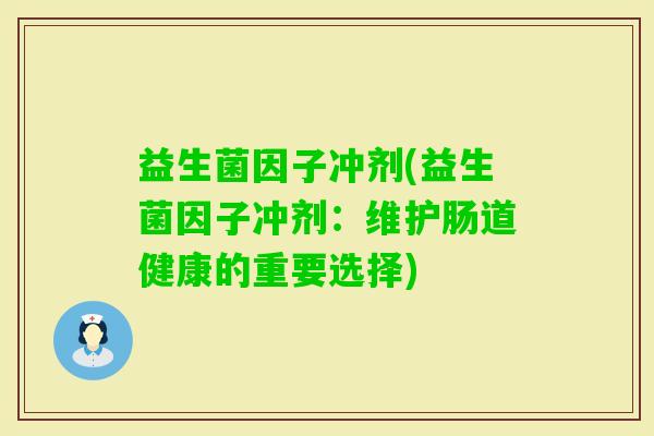 益生菌因子冲剂(益生菌因子冲剂：维护肠道健康的重要选择)