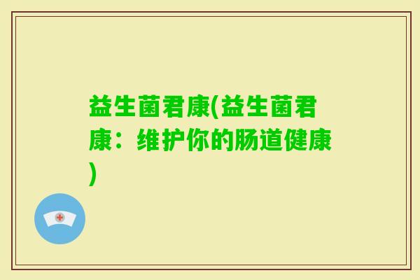 益生菌君康(益生菌君康：维护你的肠道健康)