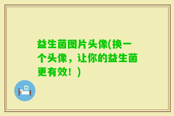 益生菌图片头像(换一个头像，让你的益生菌更有效！)