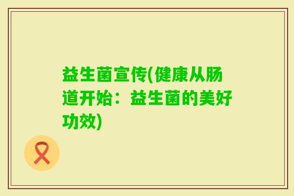 益生菌宣传(健康从肠道开始：益生菌的美好功效)