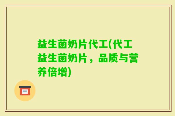 益生菌奶片代工(代工益生菌奶片，品质与营养倍增)