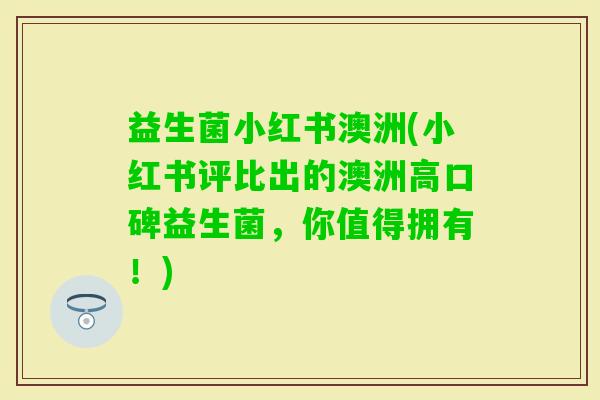 益生菌小红书澳洲(小红书评比出的澳洲高口碑益生菌，你值得拥有！)