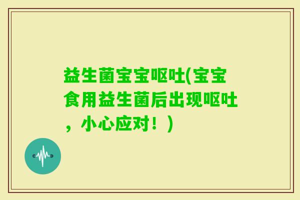益生菌宝宝(宝宝食用益生菌后出现，小心应对！)