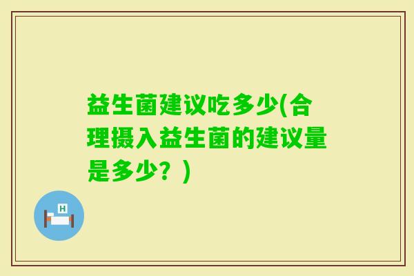 益生菌建议吃多少(合理摄入益生菌的建议量是多少？)