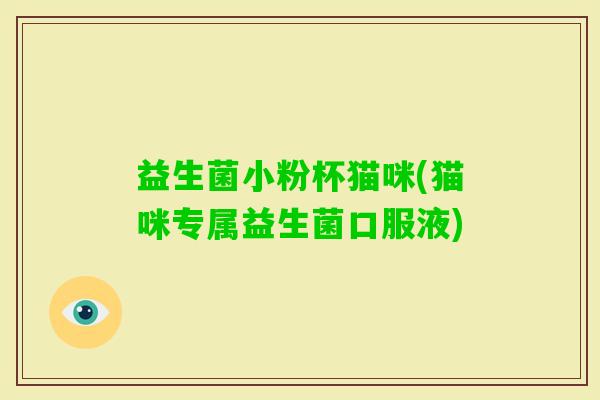 益生菌小粉杯猫咪(猫咪专属益生菌口服液)