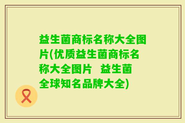 益生菌商标名称大全图片(优质益生菌商标名称大全图片  益生菌全球知名品牌大全)