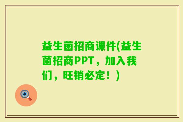 益生菌招商课件(益生菌招商PPT，加入我们，旺销必定！)