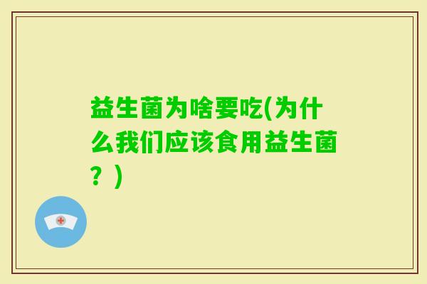 益生菌为啥要吃(为什么我们应该食用益生菌？)