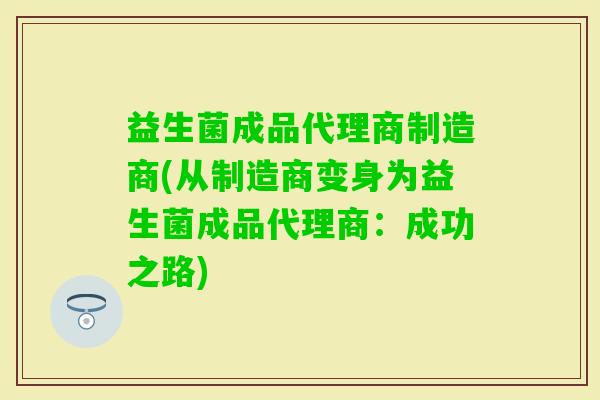 益生菌成品代理商制造商(从制造商变身为益生菌成品代理商：成功之路)