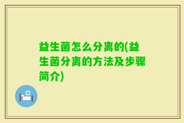 益生菌怎么分离的(益生菌分离的方法及步骤简介)