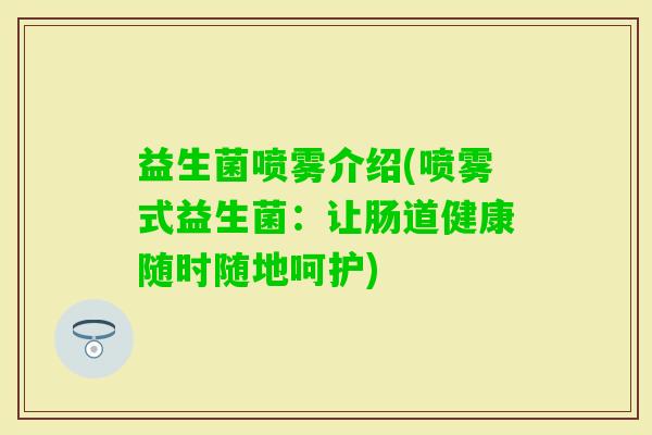 益生菌喷雾介绍(喷雾式益生菌：让肠道健康随时随地呵护)