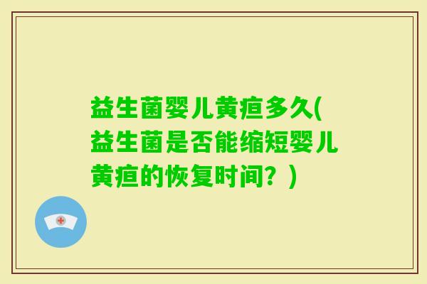 益生菌婴儿黄疸多久(益生菌是否能缩短婴儿黄疸的恢复时间？)