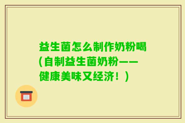益生菌怎么制作奶粉喝(自制益生菌奶粉——健康美味又经济！)