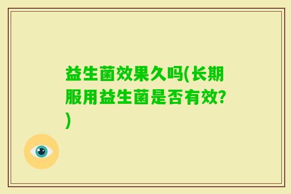 益生菌效果久吗(长期服用益生菌是否有效？)