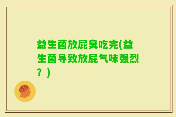 益生菌放屁臭吃完(益生菌导致放屁气味强烈？)