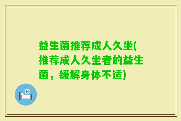 益生菌推荐成人久坐(推荐成人久坐者的益生菌，缓解身体不适)