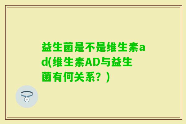 益生菌是不是维生素ad(维生素AD与益生菌有何关系？)