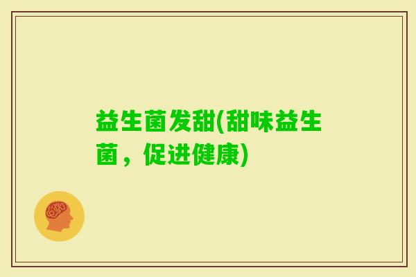 益生菌发甜(甜味益生菌，促进健康)