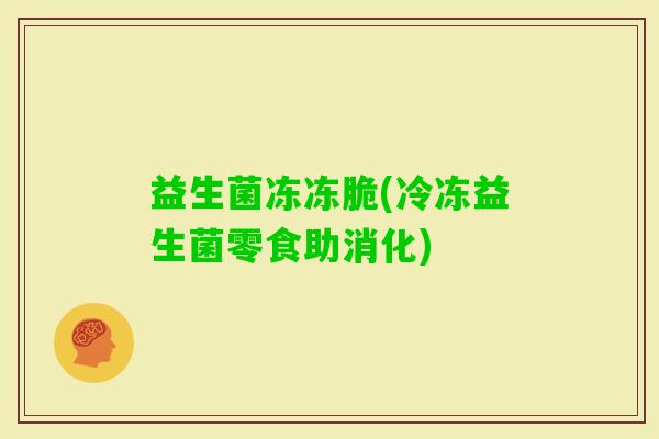 益生菌冻冻脆(冷冻益生菌零食助消化)
