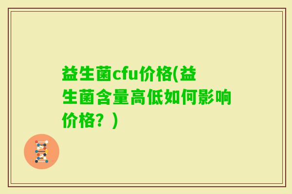 益生菌cfu价格(益生菌含量高低如何影响价格？)