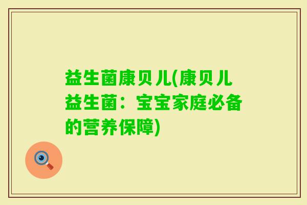 益生菌康贝儿(康贝儿益生菌：宝宝家庭必备的营养保障)