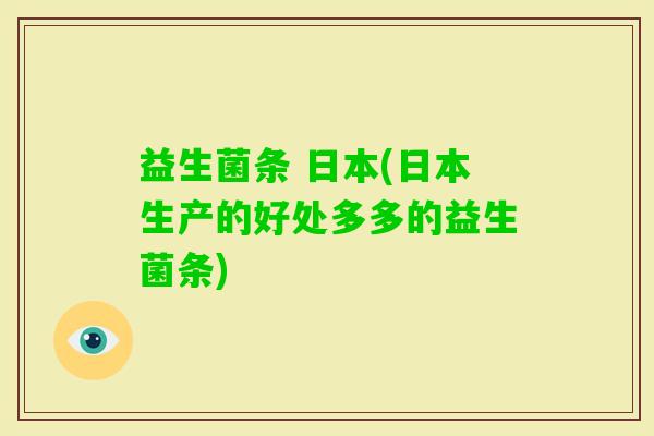 益生菌条 日本(日本生产的好处多多的益生菌条)