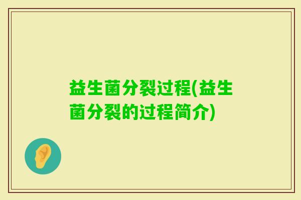 益生菌分裂过程(益生菌分裂的过程简介)