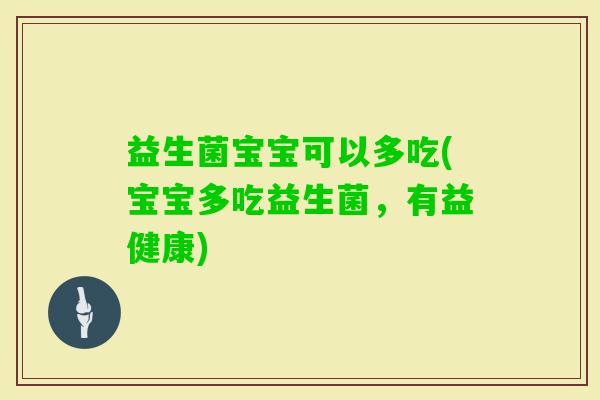 益生菌宝宝可以多吃(宝宝多吃益生菌，有益健康)