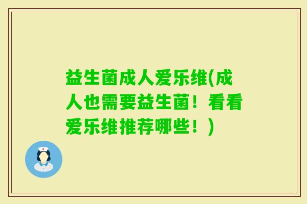 益生菌成人爱乐维(成人也需要益生菌！看看爱乐维推荐哪些！)