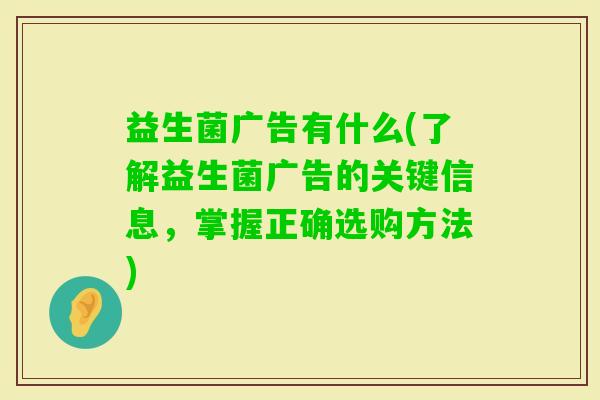 益生菌广告有什么(了解益生菌广告的关键信息，掌握正确选购方法)