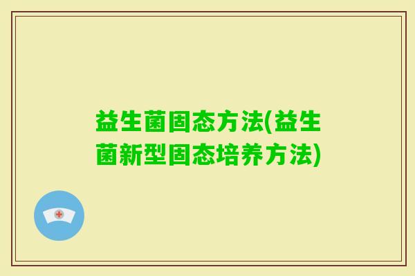 益生菌固态方法(益生菌新型固态培养方法)