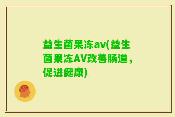 益生菌果冻av(益生菌果冻AV改善肠道，促进健康)