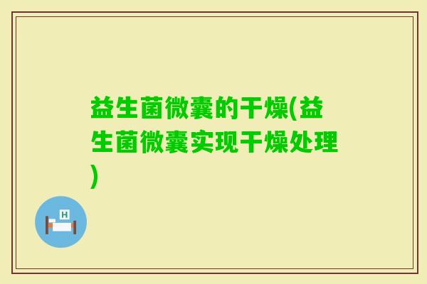益生菌微囊的干燥(益生菌微囊实现干燥处理)