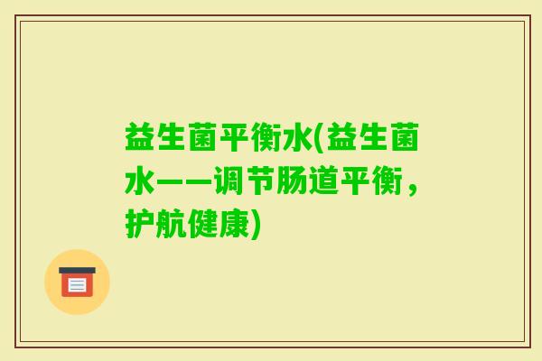 益生菌平衡水(益生菌水——调节肠道平衡，护航健康)