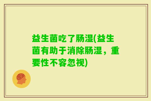 益生菌吃了肠湿(益生菌有助于消除肠湿，重要性不容忽视)