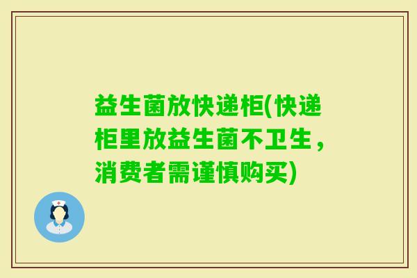 益生菌放快递柜(快递柜里放益生菌不卫生，消费者需谨慎购买)