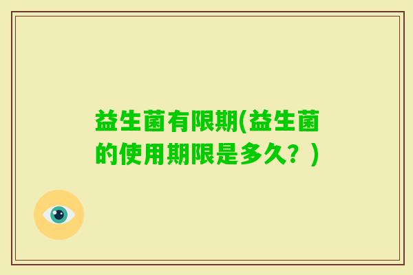 益生菌有限期(益生菌的使用期限是多久？)