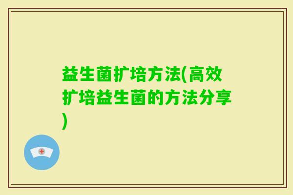 益生菌扩培方法(高效扩培益生菌的方法分享)